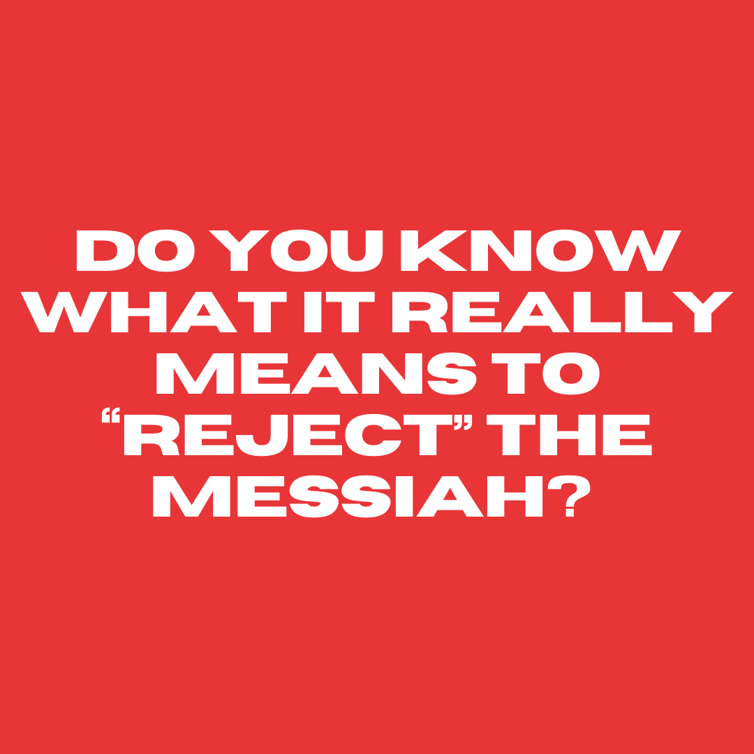 Do You Know What it Really Means to "Reject" the Messiah?